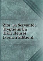 Zita, La Servante; Tryptique En Trois Heures (French Edition)