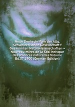 Neue Denkschriften der Allg. Schweizerischen Gesellschaft f Gesammten Naturwissenschaften = Nouveau mires de la Soci helvque des sciences naturelles Volume Bd.37 1900 (German Edition)