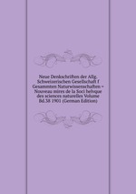 Neue Denkschriften der Allg. Schweizerischen Gesellschaft f Gesammten Naturwissenschaften = Nouveau mires de la Soci helvque des sciences naturelles Volume Bd.38 1901 (German Edition)