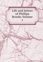 Life and letters of Phillips Brooks Volume 1