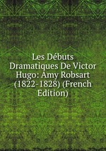 Les Dbuts Dramatiques De Victor Hugo: Amy Robsart (1822-1828) (French Edition)