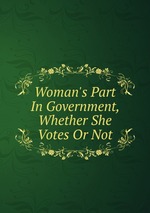Woman`s Part In Government, Whether She Votes Or Not