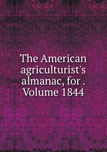 The American agriculturist`s almanac, for . Volume 1844
