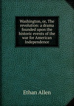 Washington, or, The revolution: a drama founded upon the historic events of the war for American Independence