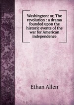 Washington: or, The revolution : a drama founded upon the historic events of the war for American independence