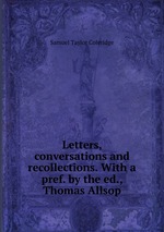 Letters, conversations and recollections. With a pref. by the ed., Thomas Allsop