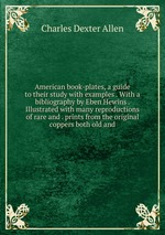 American book-plates, a guide to their study with examples . With a bibliography by Eben Hewins . Illustrated with many reproductions of rare and . prints from the original coppers both old and