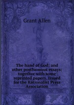 The hand of God; and other posthumous essays; together with some reprinted papers. Issued for the Rationalist Press Association