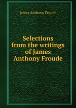 Selections from the writings of James Anthony Froude