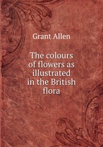 The colours of flowers as illustrated in the British flora