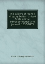 The papers of Francis Gregory Dallas, United States navy; correspondence and journal, 1837-1859