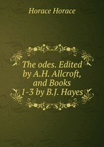 The odes. Edited by A.H. Allcroft, and Books 1-3 by B.J. Hayes