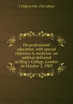 On professional education, with special reference to medicine: an address delivered at King`s College, London on October 3, 1905