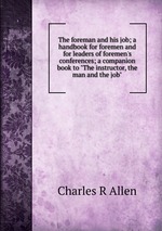 The foreman and his job; a handbook for foremen and for leaders of foremen`s conferences; a companion book to "The instructor, the man and the job"