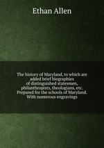 The history of Maryland, to which are added brief biographies of distinguished statesmen, philanthropists, theologians, etc. Prepared for the schools of Maryland. With numerous engravings