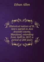 Historical notices of St. Ann`s parish in Ann Arundel county, Maryland, extending from 1649 to 1857, a period of 208 years