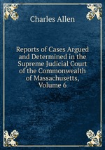 Reports of Cases Argued and Determined in the Supreme Judicial Court of the Commonwealth of Massachusetts, Volume 6