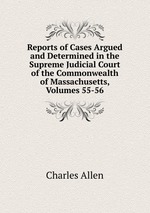 Reports of Cases Argued and Determined in the Supreme Judicial Court of the Commonwealth of Massachusetts, Volumes 55-56