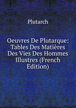 Oeuvres De Plutarque: Tables Des Matires Des Vies Des Hommes Illustres (French Edition)