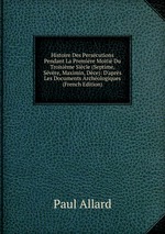 Histoire Des Perscutions Pendant La Premire Moiti Du Troisime Sicle (Septime, Svre, Maximin, Dce): D`aprs Les Documents Archologiques (French Edition)