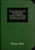 History of Maryland: With Brief Biographies of Distinguished Statesmen, Philathropists, Theologians, Etc., and the Constitution of the State