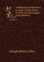 A Manual of Instruction in Latin On the Basis of Allen & Greenough`s Latin Method