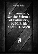 Chiromancy, Or the Science of Palmistry, by H. Frith and E.H. Allen