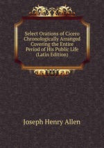 Select Orations of Cicero Chronologically Arranged Covering the Entire Period of His Public Life (Latin Edition)