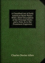 A Classified List of Early American Book-Plates: With a Brief Description of the Principal Styles and a Note As to the Prominent Engravers