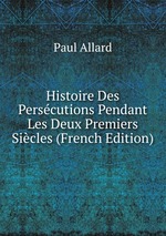 Histoire Des Perscutions Pendant Les Deux Premiers Sicles (French Edition)