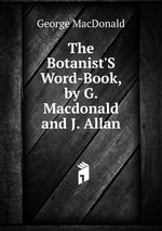 The Botanist`S Word-Book, by G. Macdonald and J. Allan