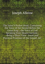 The Saint`S Pocket-Book: Containing the Voice of the Herald Before the Great King ; the Voice of God Speaking from Mount Gerizim ; Being a Short View . Great and Precious Promises of the Gospel, &C