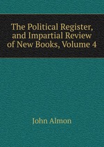 The Political Register, and Impartial Review of New Books, Volume 4