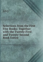 Selections from the First Five Books: Together with the Twenty-First and Twenty-Second Book Entire