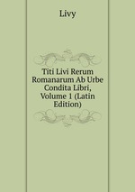 Titi Livi Rerum Romanarum Ab Urbe Condita Libri, Volume 1 (Latin Edition)