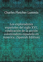 Los exploradores espaoles del siglo XVI; vindicacin de la accin colonizadora espaola en America; (Spanish Edition)