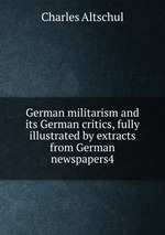 German militarism and its German critics, fully illustrated by extracts from German newspapers4