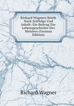 Richard Wagners Briefe Nach Zeitfolge Und Inhalt: Ein Beitrag Zur Lebensgeschichte Des Meisters (German Edition)