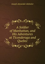 A Soldier of Manhattan, and His Adventures at Ticonderoga and Quebec