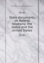 State documents on federal relations: the states and the United States