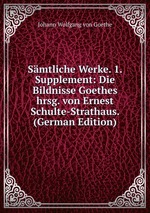 Smtliche Werke. 1. Supplement: Die Bildnisse Goethes hrsg. von Ernest Schulte-Strathaus. (German Edition)