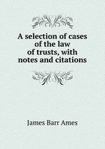 A selection of cases of the law of trusts, with notes and citations