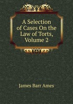 A Selection of Cases On the Law of Torts, Volume 2