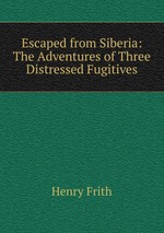 Escaped from Siberia: The Adventures of Three Distressed Fugitives