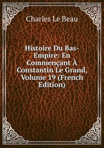 Histoire Du Bas-Empire: En Commenant  Constantin Le Grand, Volume 19 (French Edition)