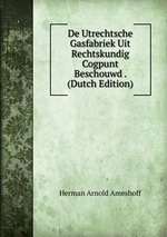 De Utrechtsche Gasfabriek Uit Rechtskundig Cogpunt Beschouwd . (Dutch Edition)