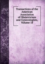 Transactions of the American Association of Obstetricians and Gynecologists, Volume 18