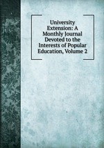 University Extension: A Monthly Journal Devoted to the Interests of Popular Education, Volume 2