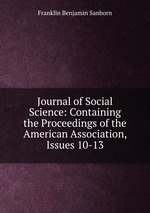 Journal of Social Science: Containing the Proceedings of the American Association, Issues 10-13