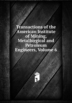 Transactions of the American Institute of Mining, Metallurgical and Petroleum Engineers, Volume 6